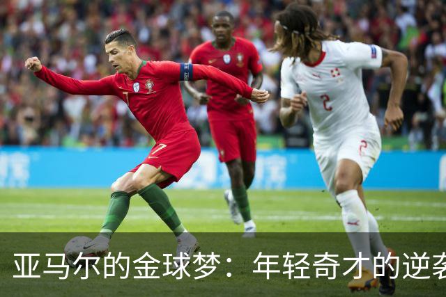 亚马尔的金球梦：年轻奇才的逆袭之路