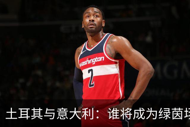 土耳其与意大利：谁将成为绿茵场上的王者？