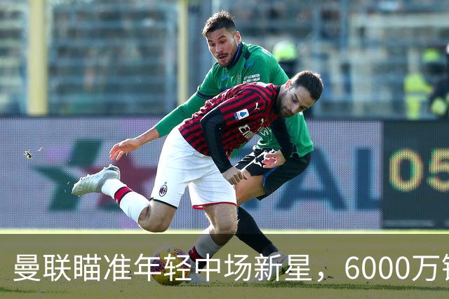 曼联瞄准年轻中场新星，6000万镑的豪赌值不值？